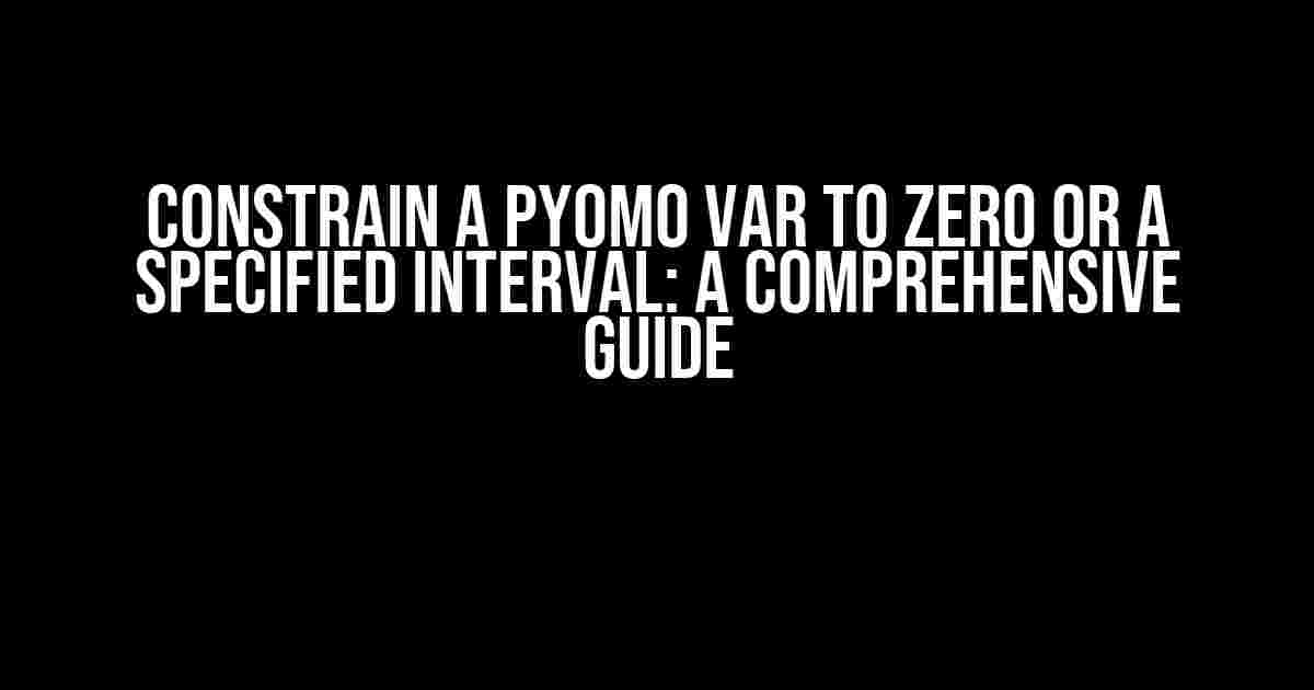 Constrain a Pyomo Var to Zero or a Specified Interval: A Comprehensive Guide