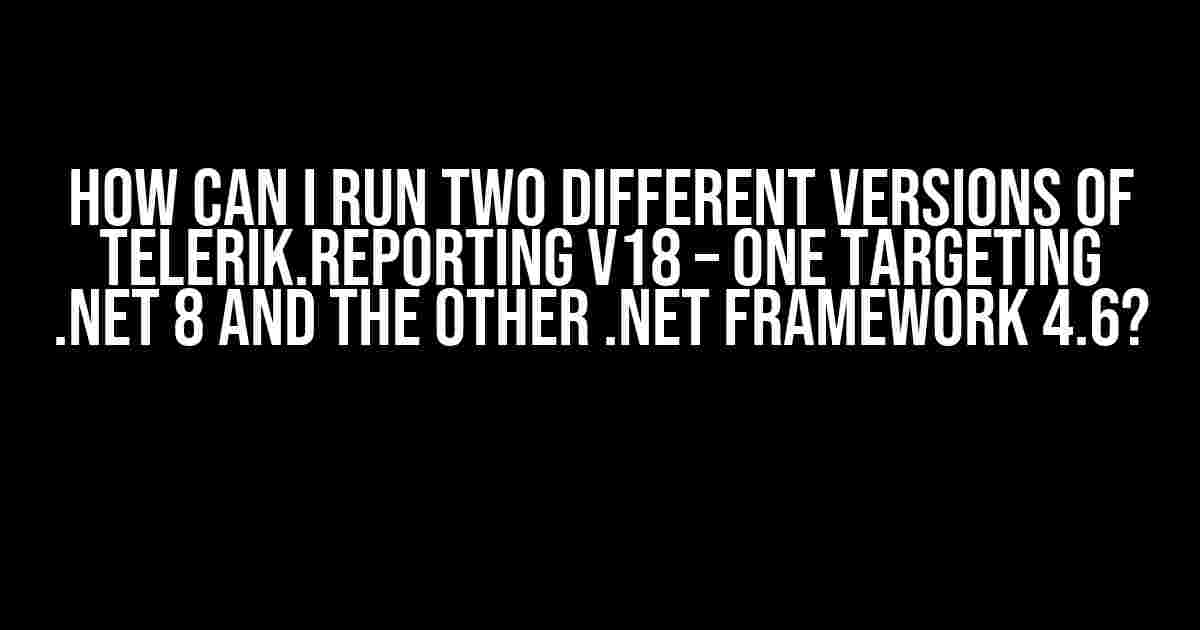 How can I run two different versions of Telerik.Reporting v18 – one targeting .Net 8 and the other .Net Framework 4.6?