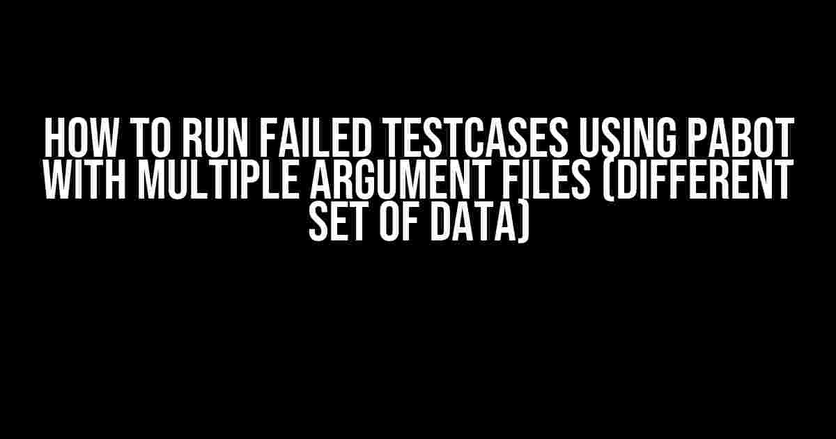 How to Run Failed Testcases Using Pabot with Multiple Argument Files (Different Set of Data)