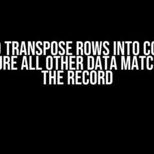 How to Transpose Rows into Columns and Ensure All Other Data Matches with the Record