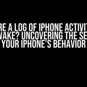 Is There a Log of iPhone Activity Like Screen Wake? Uncovering the Secrets of Your iPhone’s Behavior