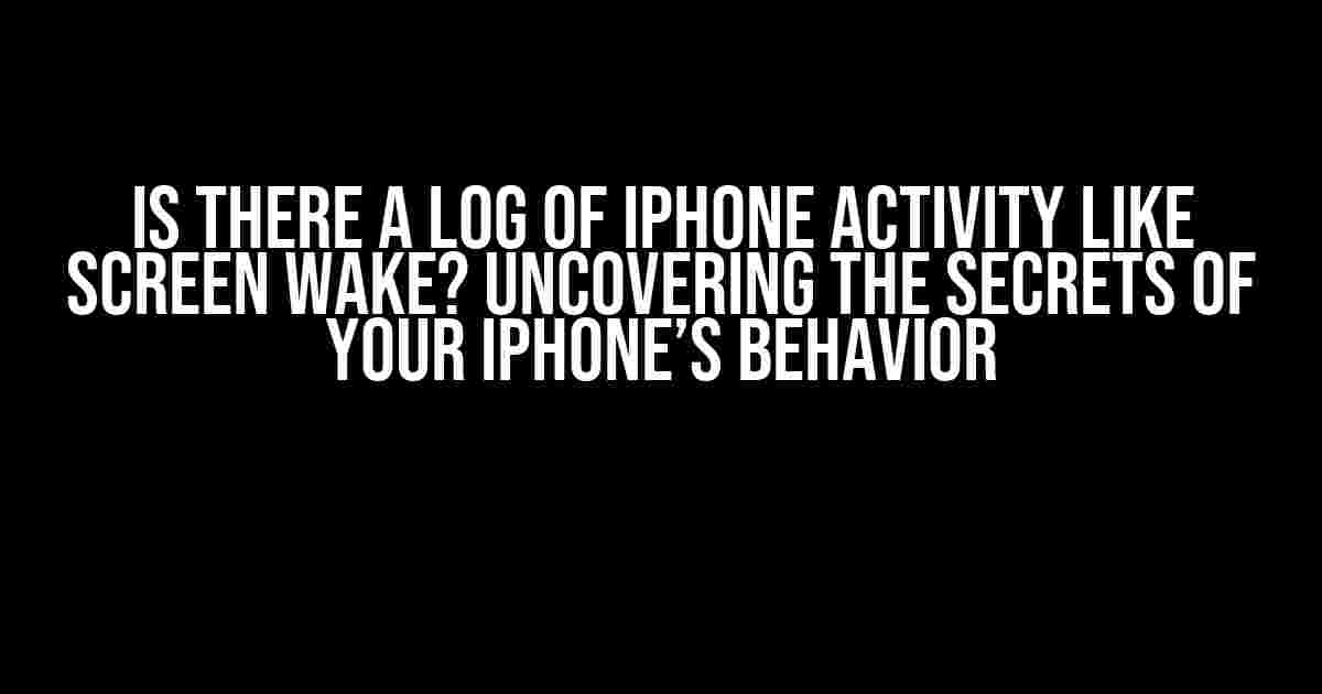 Is There a Log of iPhone Activity Like Screen Wake? Uncovering the Secrets of Your iPhone’s Behavior