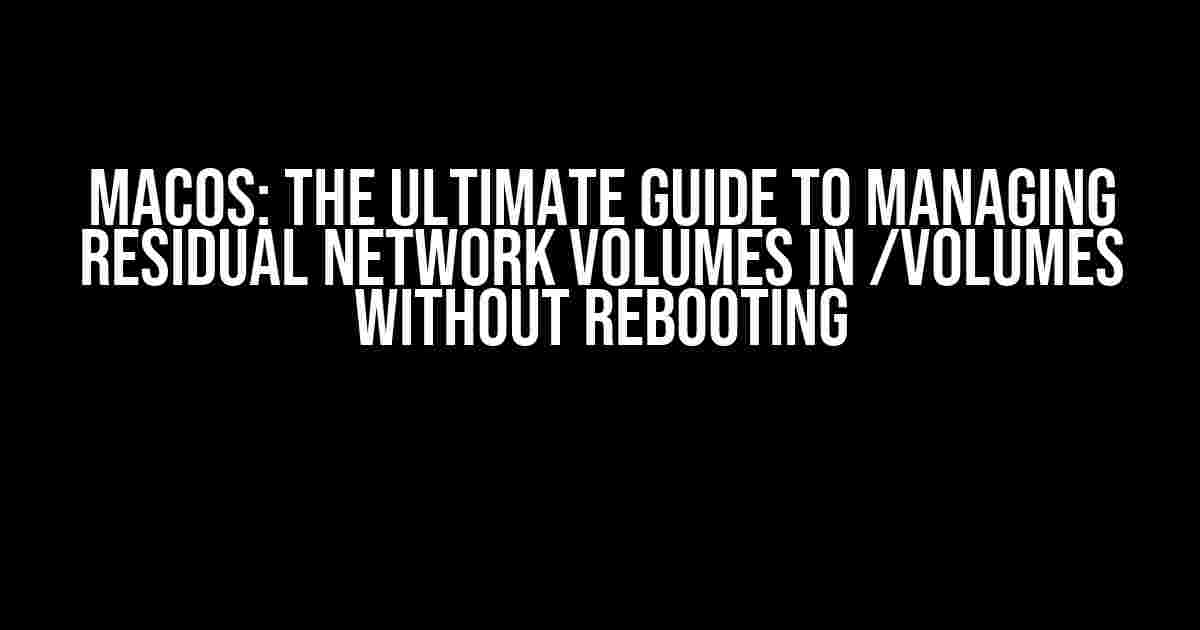 macOS: The Ultimate Guide to Managing Residual Network Volumes in /Volumes without Rebooting