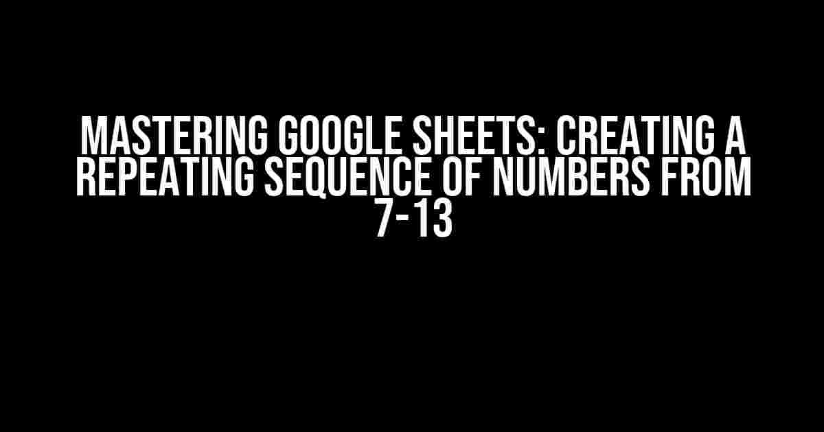 Mastering Google Sheets: Creating a Repeating Sequence of Numbers from 7-13