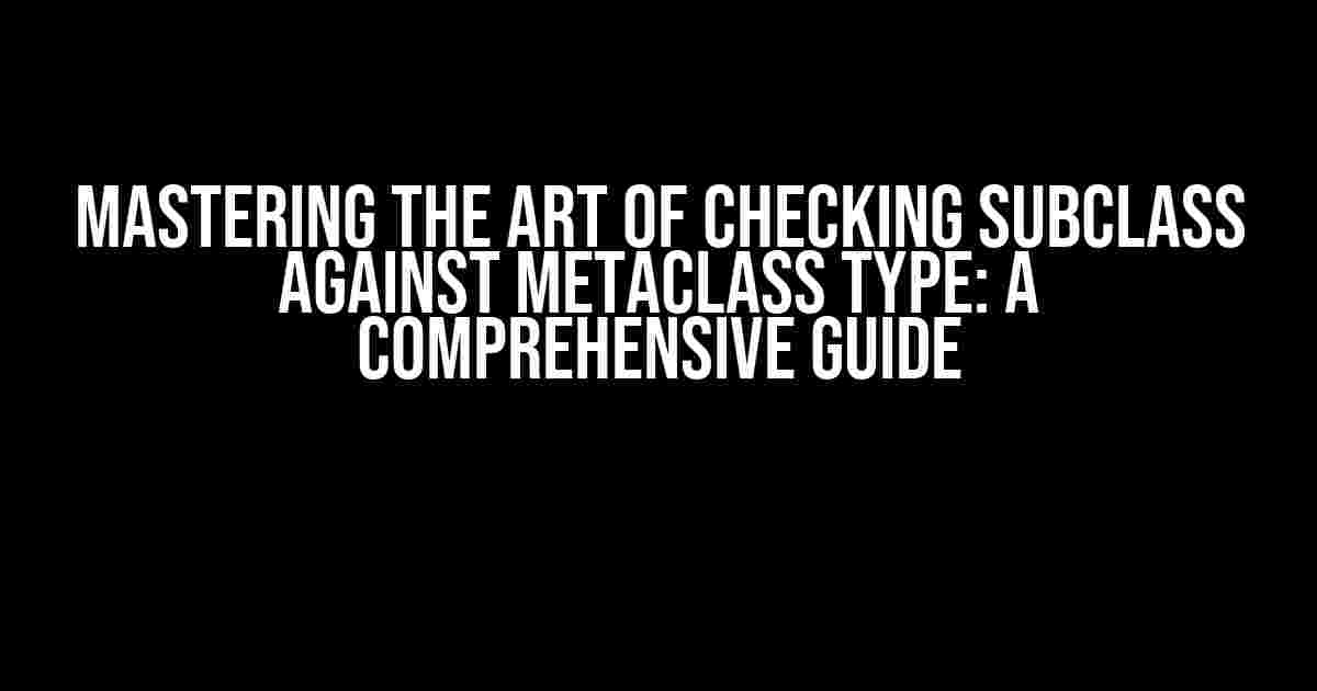 Mastering the Art of Checking Subclass Against Metaclass Type: A Comprehensive Guide