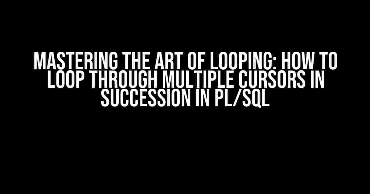 Mastering the Art of Looping: How to Loop Through Multiple Cursors in Succession in PL/SQL