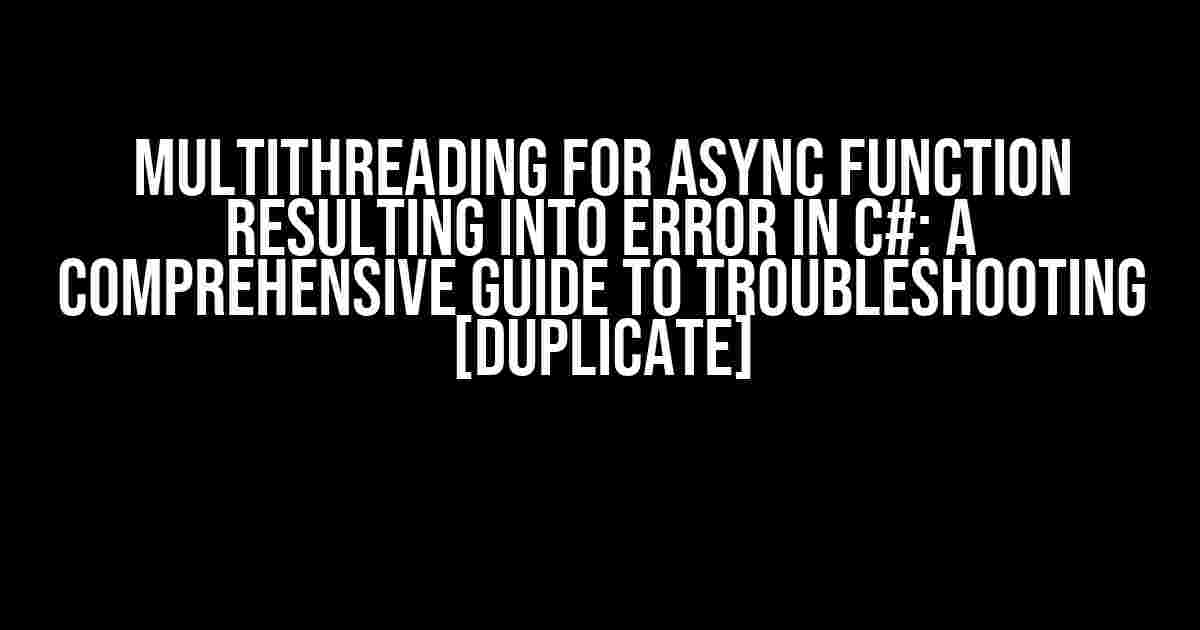 Multithreading for Async Function Resulting into Error in C#: A Comprehensive Guide to Troubleshooting [duplicate]