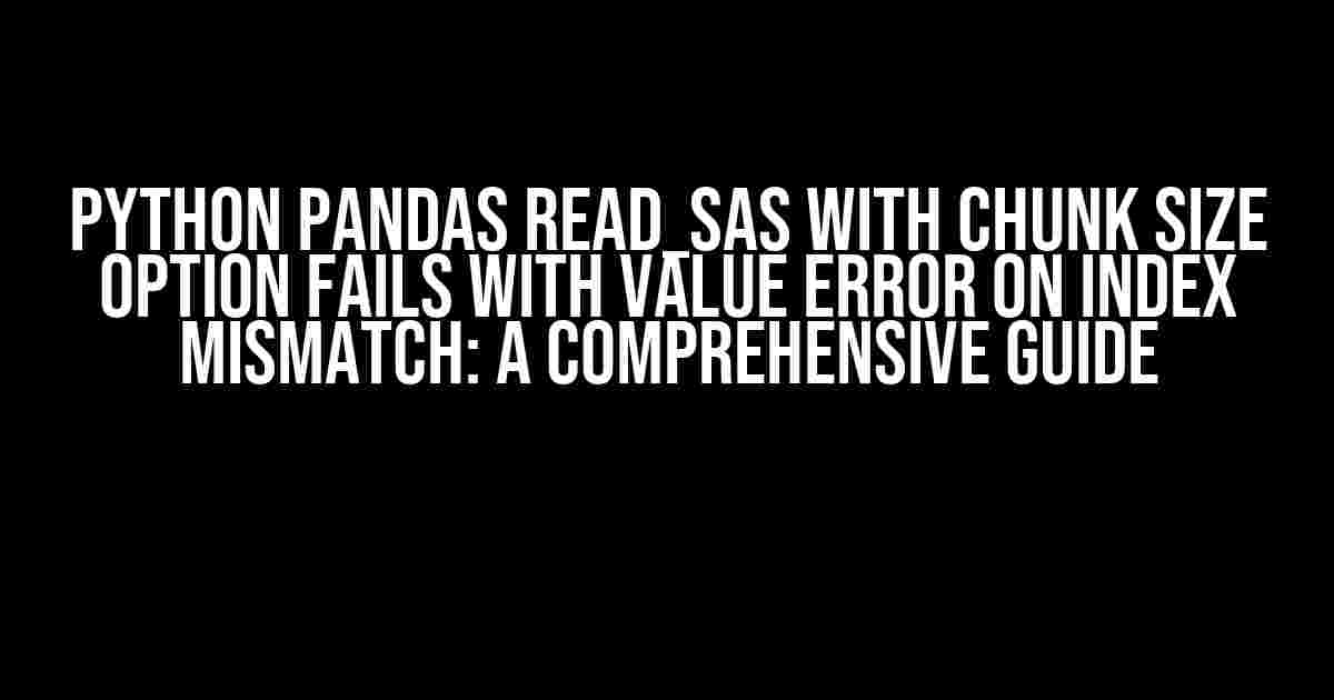 Python pandas read_sas with chunk size option fails with value error on index mismatch: A Comprehensive Guide