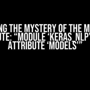 Solving the Mystery of the Missing Attribute: “Module ‘keras_nlp’ has no attribute ‘models'”