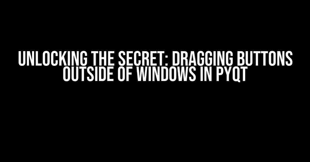 Unlocking the Secret: Dragging Buttons Outside of Windows in PyQT